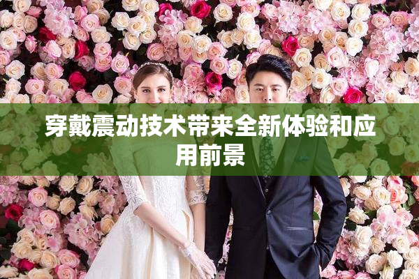 穿戴震动技术带来全新体验和应用前景