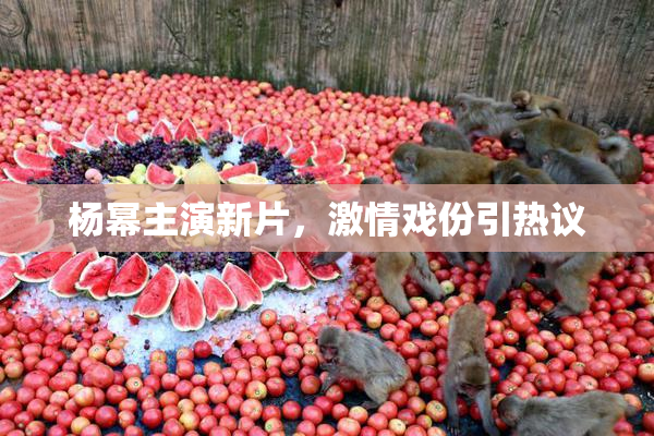 杨幂主演新片，激情戏份引热议