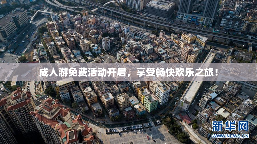 成人游免费活动开启，享受畅快欢乐之旅！