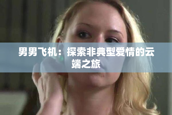 男男飞机：探索非典型爱情的云端之旅
