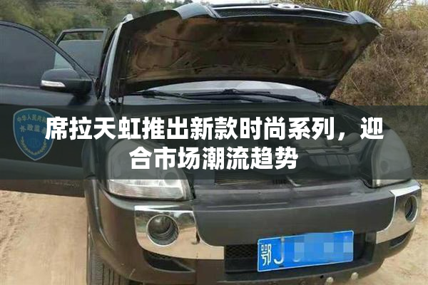 席拉天虹推出新款时尚系列，迎合市场潮流趋势