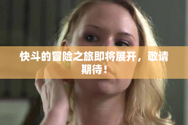 快斗的冒险之旅即将展开，敬请期待！