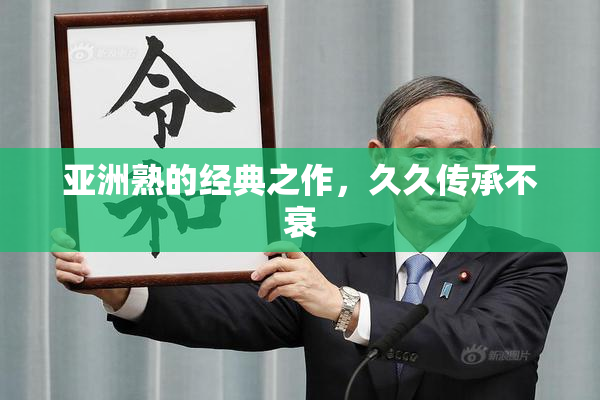亚洲熟的经典之作，久久传承不衰