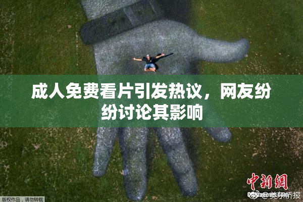 成人免费看片引发热议，网友纷纷讨论其影响