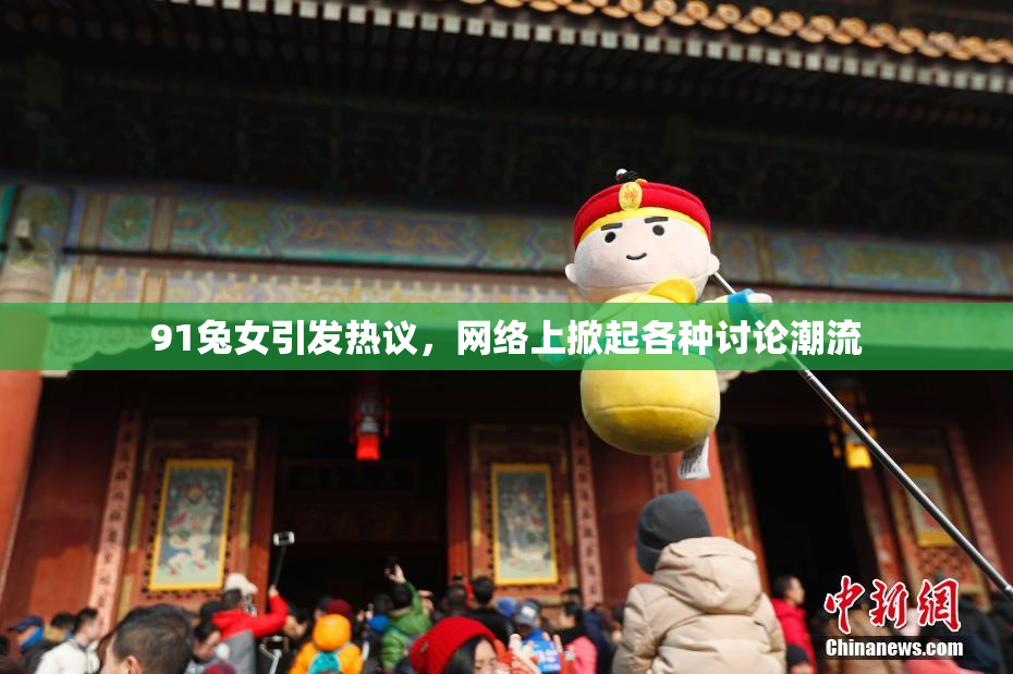 91兔女引发热议，网络上掀起各种讨论潮流