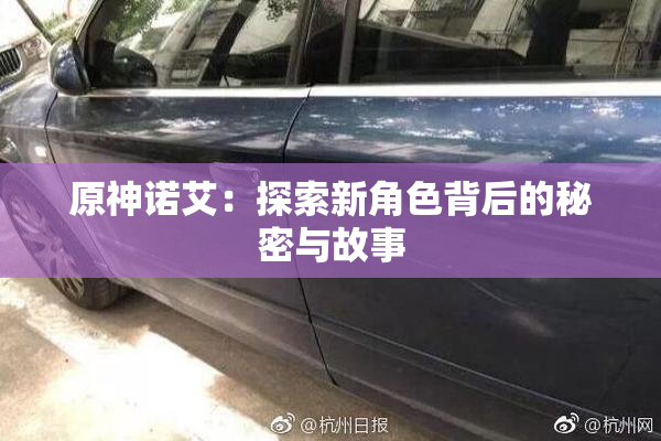 原神诺艾：探索新角色背后的秘密与故事