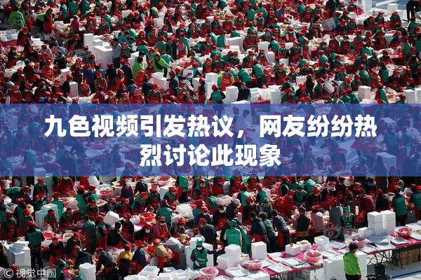 九色视频引发热议，网友纷纷热烈讨论此现象