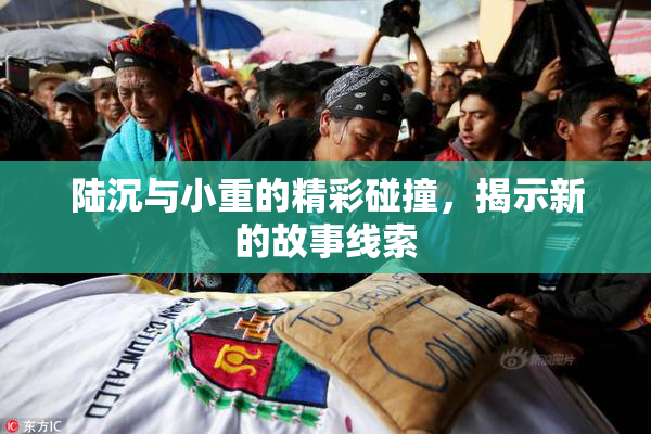 陆沉与小重的精彩碰撞，揭示新的故事线索