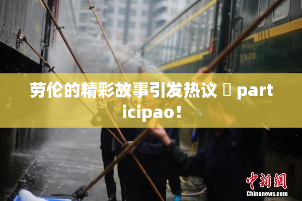 劳伦的精彩故事引发热议 偦 participao！