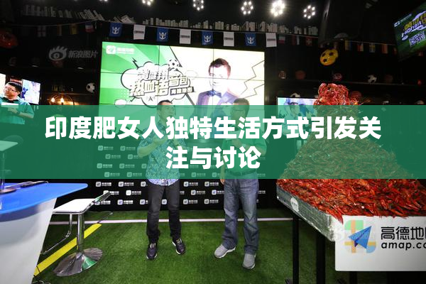 印度肥女人独特生活方式引发关注与讨论