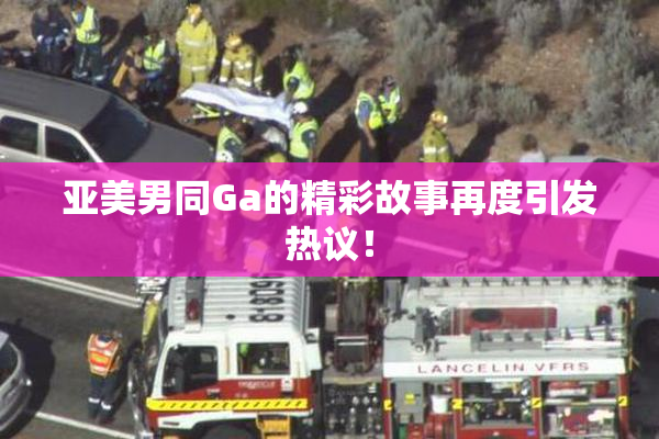 亚美男同Ga的精彩故事再度引发热议！
