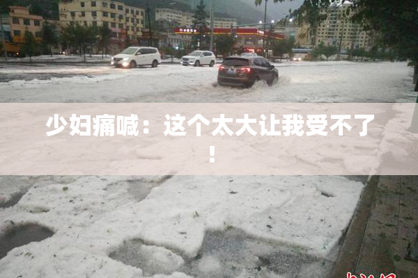 少妇痛喊：这个太大让我受不了！