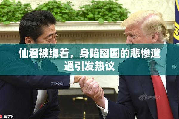 仙君被绑着，身陷囹圄的悲惨遭遇引发热议