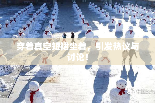 穿着真空短裙坐着，引发热议与讨论！