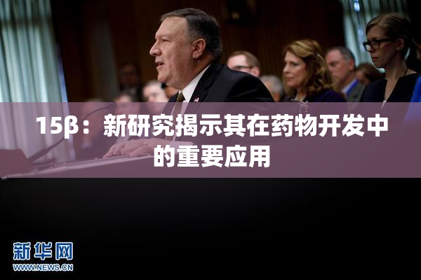 15β：新研究揭示其在药物开发中的重要应用
