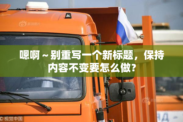 嗯啊～别重写一个新标题，保持内容不变要怎么做？