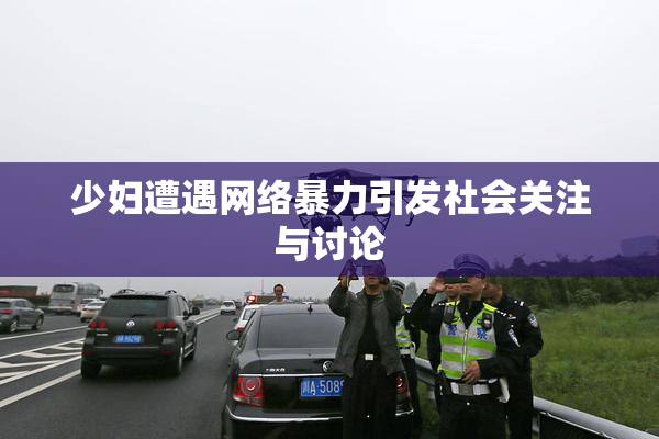 少妇遭遇网络暴力引发社会关注与讨论