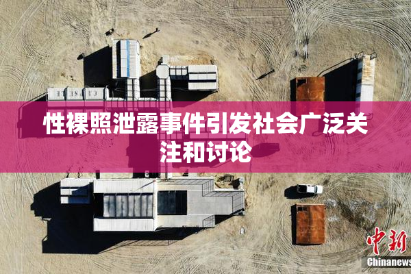 性裸照泄露事件引发社会广泛关注和讨论