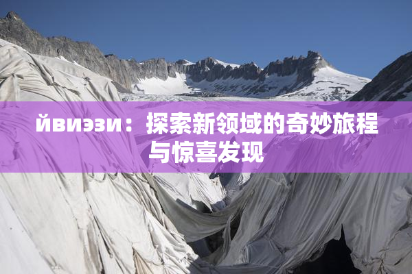 йвиэзи：探索新领域的奇妙旅程与惊喜发现