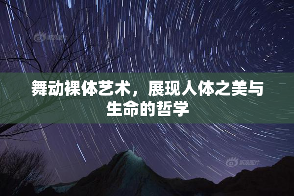 舞动裸体艺术，展现人体之美与生命的哲学