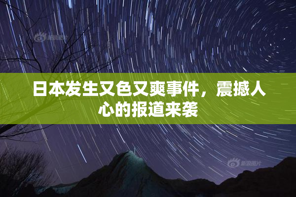 日本发生又色又爽事件，震撼人心的报道来袭