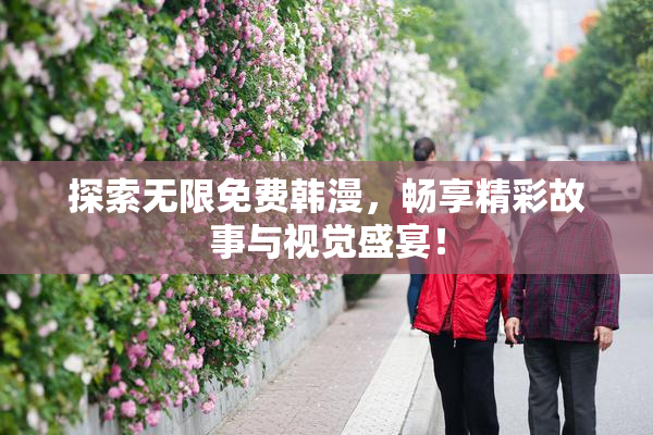 探索无限免费韩漫，畅享精彩故事与视觉盛宴！