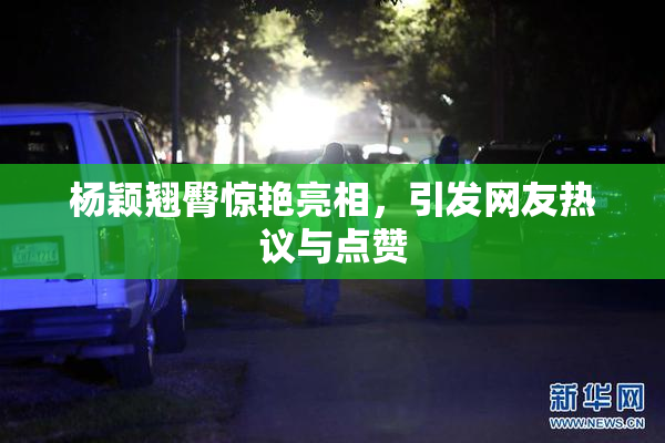 杨颖翘臀惊艳亮相，引发网友热议与点赞