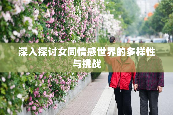 深入探讨女同情感世界的多样性与挑战