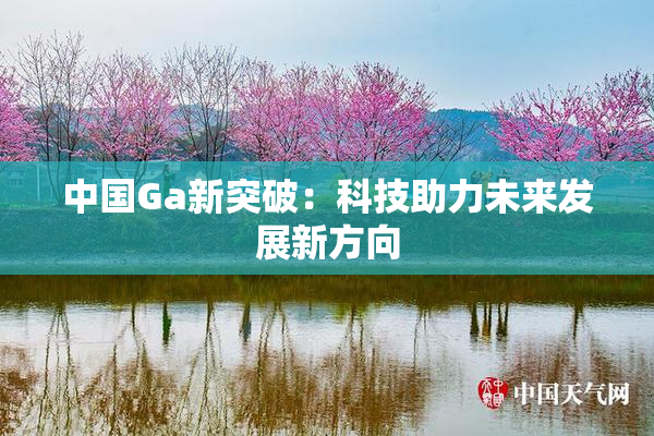 中国Ga新突破：科技助力未来发展新方向