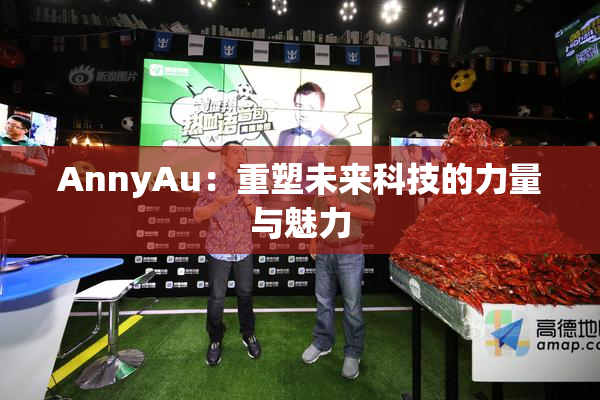 AnnyAu：重塑未来科技的力量与魅力