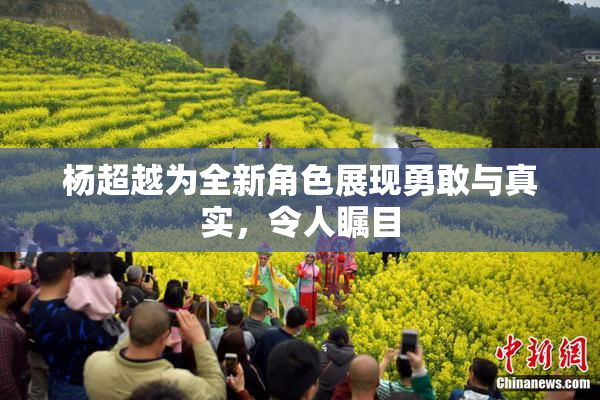 杨超越为全新角色展现勇敢与真实，令人瞩目