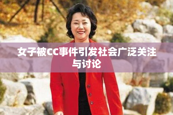 女子被CC事件引发社会广泛关注与讨论