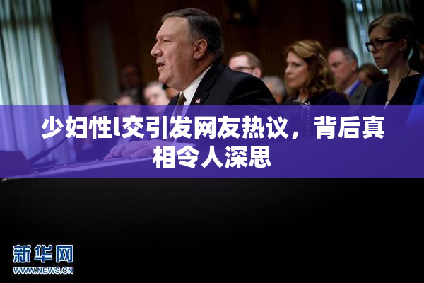 少妇性l交引发网友热议，背后真相令人深思
