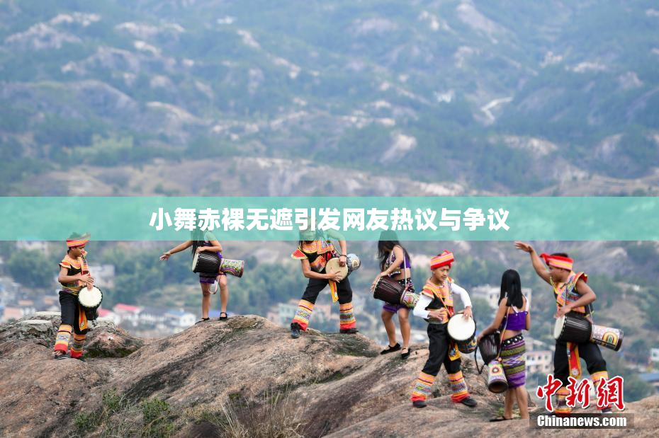 小舞赤裸无遮引发网友热议与争议