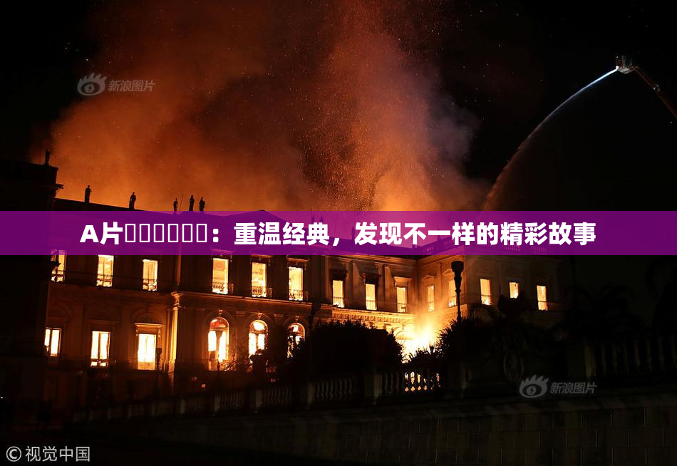 A片❌‌❌‌❌‌：重温经典，发现不一样的精彩故事
