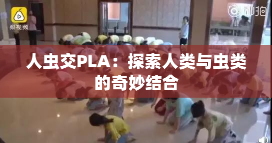 人虫交PLA：探索人类与虫类的奇妙结合