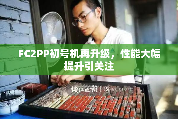 FC2PP初号机再升级，性能大幅提升引关注