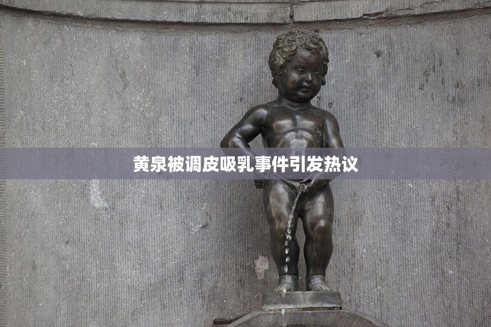 黄泉被调皮吸乳事件引发热议