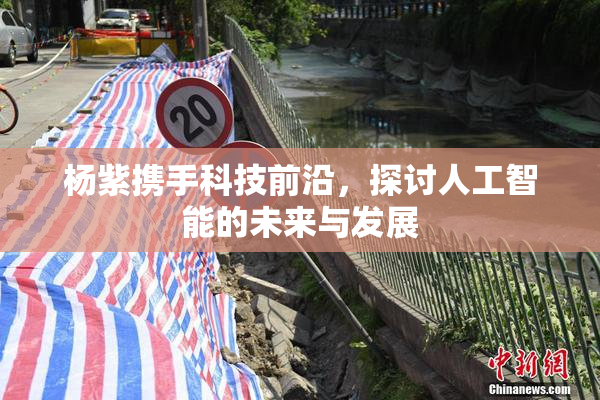 杨紫携手科技前沿，探讨人工智能的未来与发展