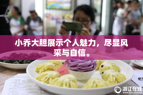 小乔大胆展示个人魅力，尽显风采与自信。