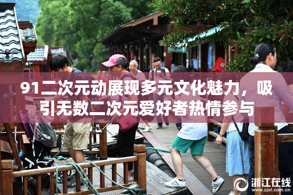91二次元动展现多元文化魅力，吸引无数二次元爱好者热情参与
