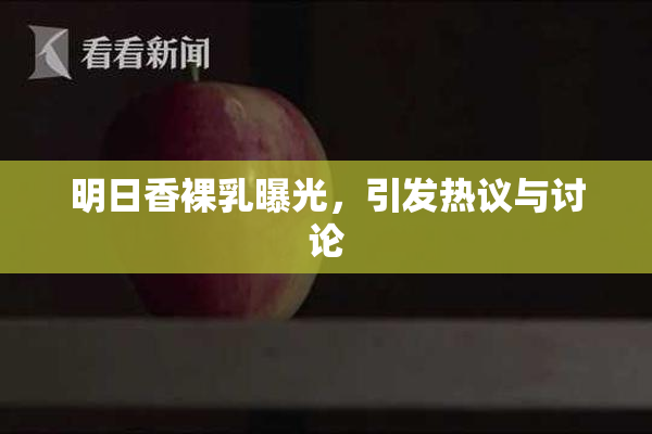 明日香裸乳曝光，引发热议与讨论