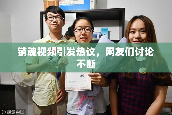 销魂视频引发热议，网友们讨论不断