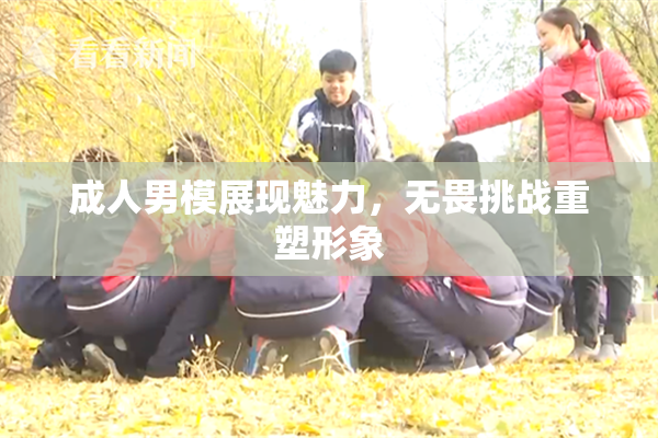 成人男模展现魅力，无畏挑战重塑形象