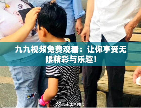 九九视频免费观看：让你享受无限精彩与乐趣！