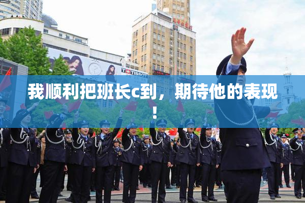 我顺利把班长c到，期待他的表现！