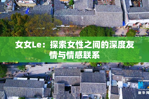 女女Le：探索女性之间的深度友情与情感联系