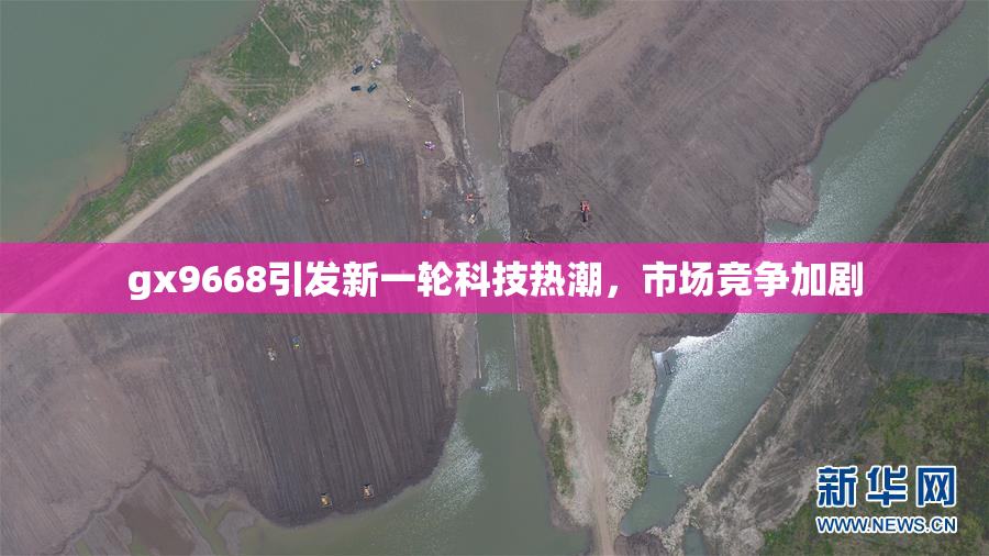gx9668引发新一轮科技热潮，市场竞争加剧