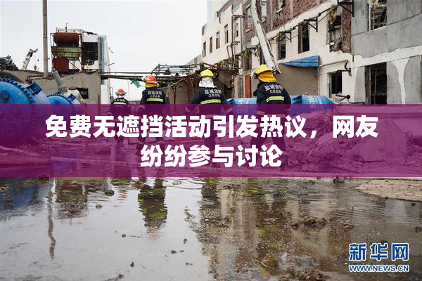 免费无遮挡活动引发热议，网友纷纷参与讨论