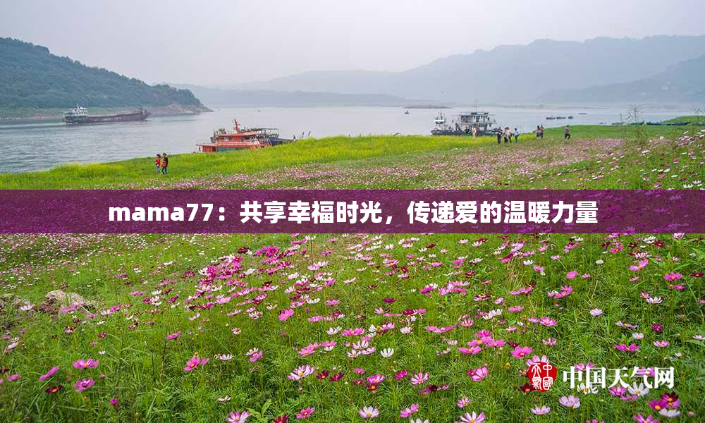 mama77：共享幸福时光，传递爱的温暖力量